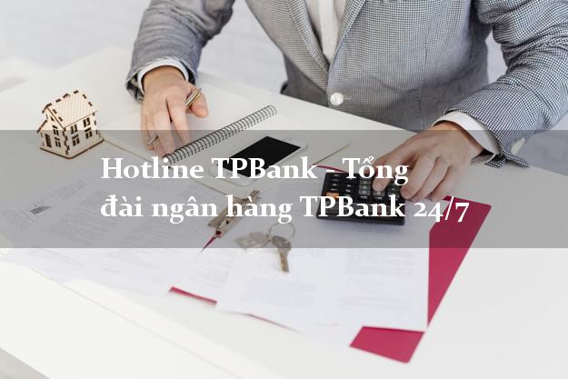Hotline TPBank - Tổng đài ngân hàng TPBank 24/7 Hotline TPBank - Tổng đài ngân hàng TPBank 24/7