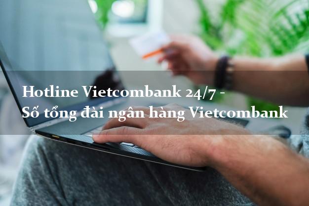 Hotline Vietcombank 24/7 - Số tổng đài ngân hàng Vietcombank Hotline Vietcombank 24/7 - Số tổng đài ngân hàng Vietcombank