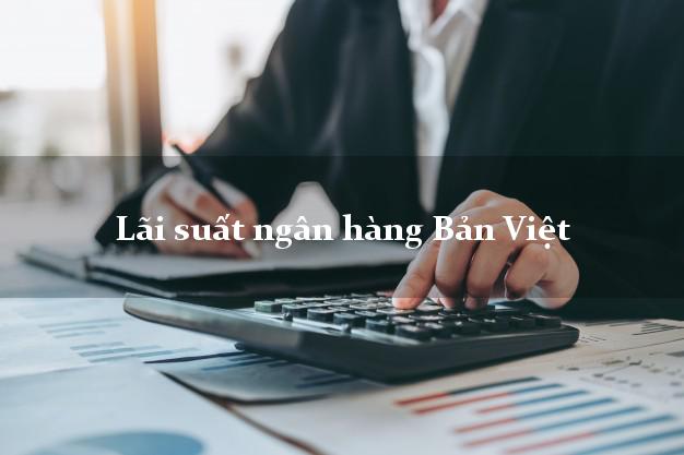 Lãi suất ngân hàng Bản Việt tháng 5/2025 Lãi suất ngân hàng Bản Việt