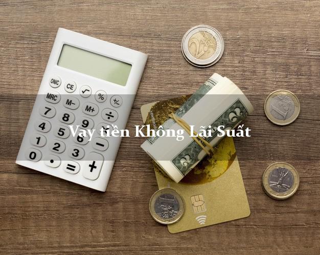 Vay tiền Không Lãi Suất Ở Đâu Uy Tín? Vay tiền Không Lãi Suất